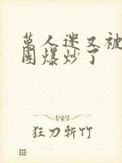 万人迷又被主角团爆炒了