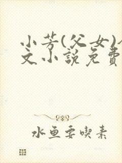 小芳(父女)全文小说免费阅读