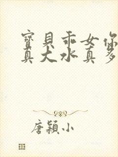 宝贝乖女你的奶真大水真多小说