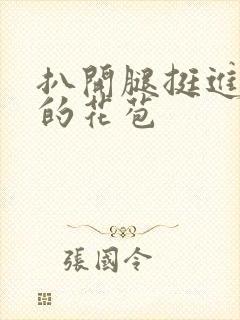 扒开腿挺进湿润的花苞