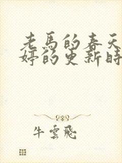 老马的春天顾晓婷的更新时间