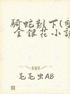 骑蛇难下(双) 金银花小说免费阅读