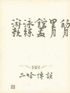 游泳馆里的两个教练孟月月