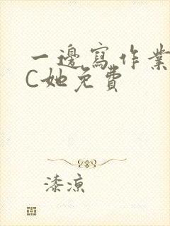 一边写作业一边C她免费