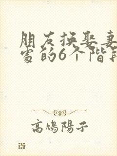 朋友换娶妻后相处的6个阶段