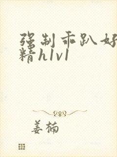 强制乖趴好灌浓精h1v1