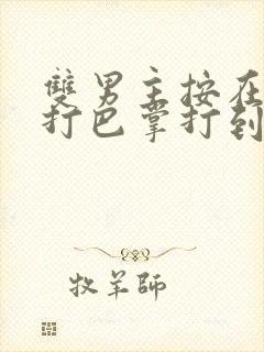 双男主按在怀里打巴掌打到哭