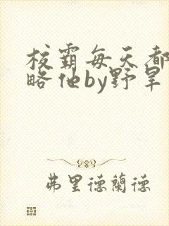 校霸每天都想攻略他by野旱烟封面