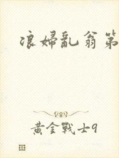 浪妇乱翁第六篇