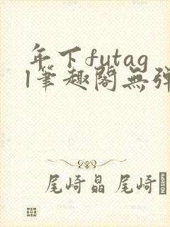 年下futagl笔趣阁无弹窗