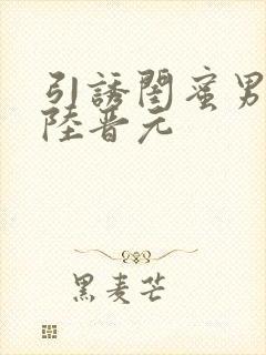 引诱闺蜜男友h陆晋元