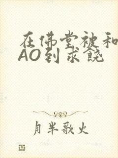 在佛堂被和尚CAO到求饶