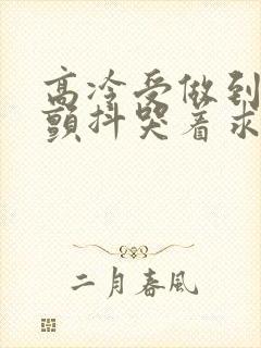 高冷受做到失禁颤抖哭着求饶