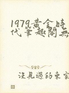 1979黄金时代笔趣阁无弹窗无错版