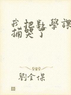 我把数学课代表捅哭了