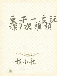 东子一夜玩弄白洁7次视频