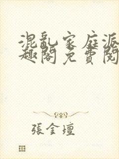 混乱家庭派对笔趣阁免费阅读全文笔趣阁