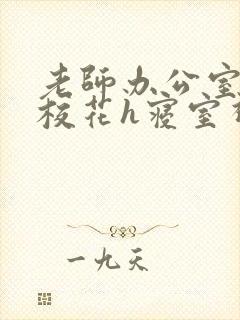 老师办公室狂肉校花h寝室视频