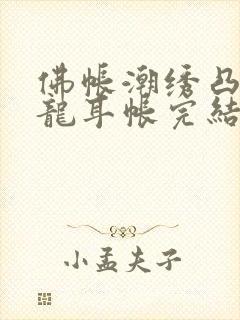 佛帐潮绣凸浮双龙耳帐完结了吗