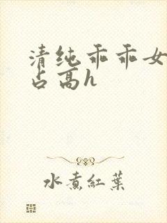 清纯乖乖女被强占高h