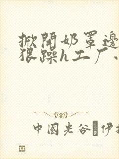 掀开奶罩边躁狠狠躁h工厂小说