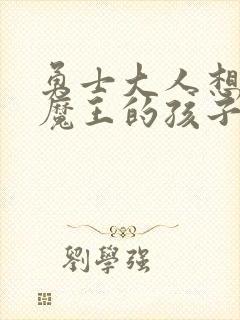 勇士大人想怀上魔王的孩子