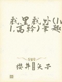 戏里戏外(1v1,高干)笔趣阁