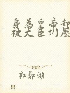 身为皇帝却每天被大臣们压封面