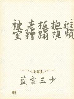 被老板抱进办公室糟蹋视频