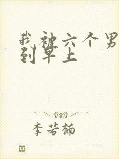 我被六个男人躁到早上