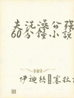 夫洗澡公强我了60分钟小说