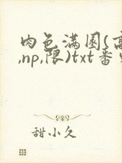 肉色满园(高h,np,限)txt番外篇