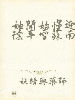 她开始慢迎迎合徐平雪苏南风