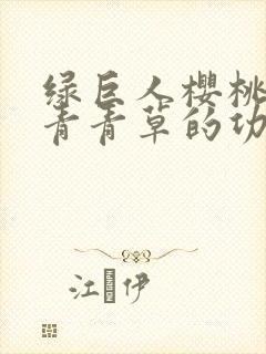 绿巨人樱桃荔枝青青草的功效