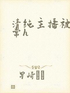 清纯主播被脔日常h