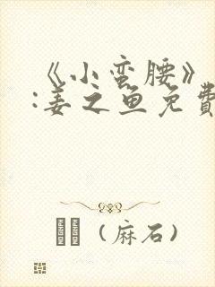 《小蛮腰》作者:姜之鱼免费阅读