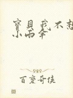 宝贝 我不想带小雨伞