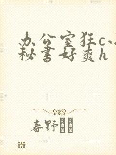 办公室狂c小雪秘书好爽h