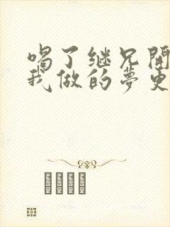 喝了继兄开的药我做的梦更精彩了