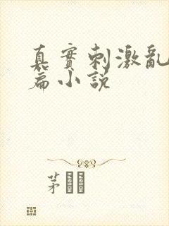 真实刺激乱13篇小说