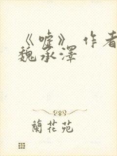 《嘘》 作者:魏承泽