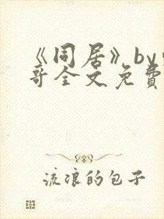 《同居》by东哥全文免费阅读