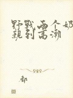 野战两个奶头被亲到高潮