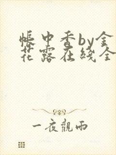 帐中香by金银花露在线全文免费阅读