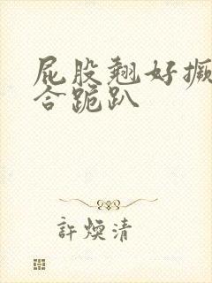 屁股翘好撅高迎合跪趴封面