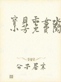 宝贝乖女水真多小芳免费阅读封面