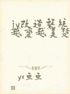 jy改造系统人越变越美楚倦安