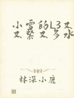 小雪的L3又嫩又紧又多水图