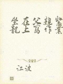 坐在父亲紫色大龙上写作业