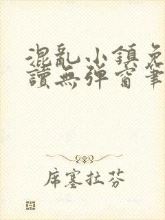 混乱小镇免费阅读无弹窗笔趣阁